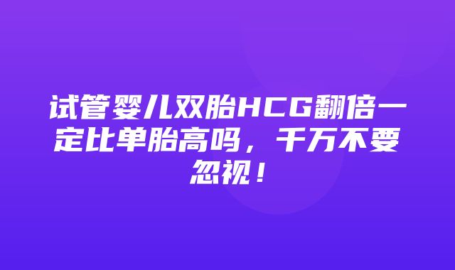 试管婴儿双胎HCG翻倍一定比单胎高吗，千万不要忽视！