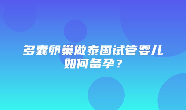 多囊卵巢做泰国试管婴儿如何备孕？