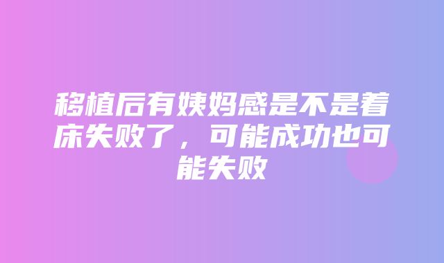 移植后有姨妈感是不是着床失败了，可能成功也可能失败