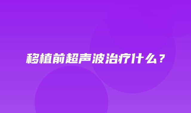 移植前超声波治疗什么？