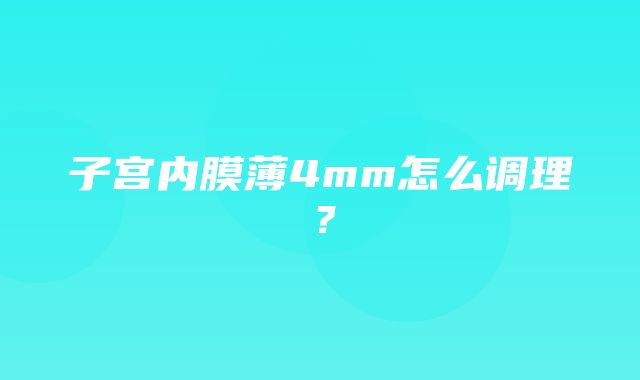 子宫内膜薄4mm怎么调理？