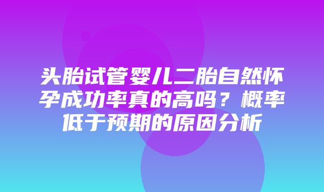 头胎试管婴儿二胎自然怀孕成功率真的高吗？概率低于预期的原因分析