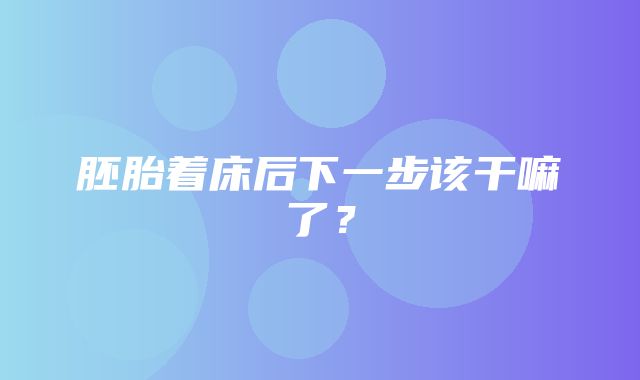 胚胎着床后下一步该干嘛了？