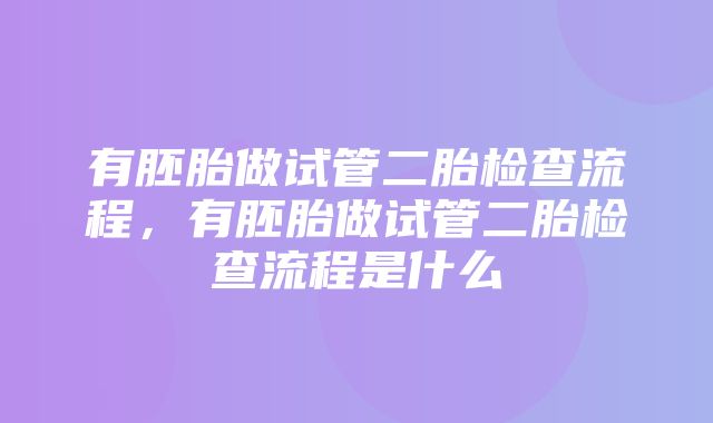 有胚胎做试管二胎检查流程，有胚胎做试管二胎检查流程是什么