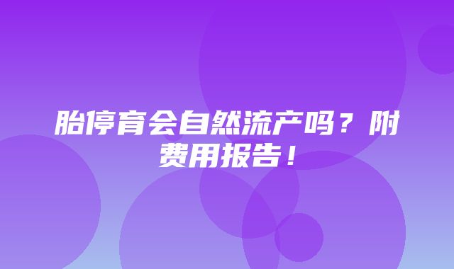 胎停育会自然流产吗？附费用报告！