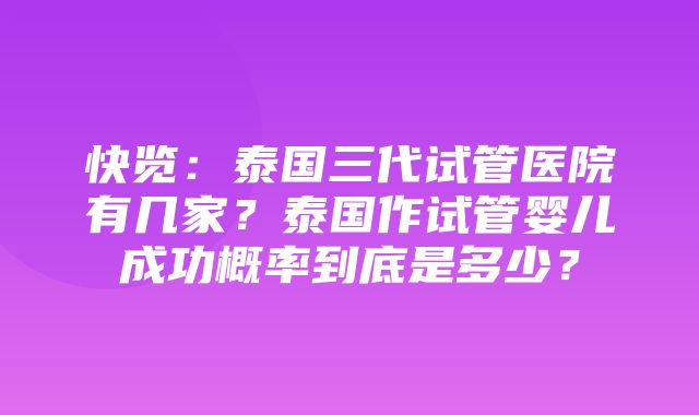 快览：泰国三代试管医院有几家？泰国作试管婴儿成功概率到底是多少？