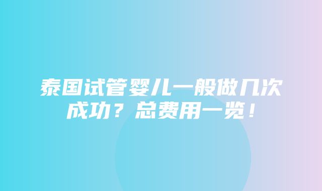 泰国试管婴儿一般做几次成功？总费用一览！