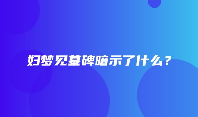 妇梦见墓碑暗示了什么？