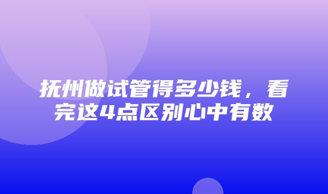 抚州做试管得多少钱，看完这4点区别心中有数