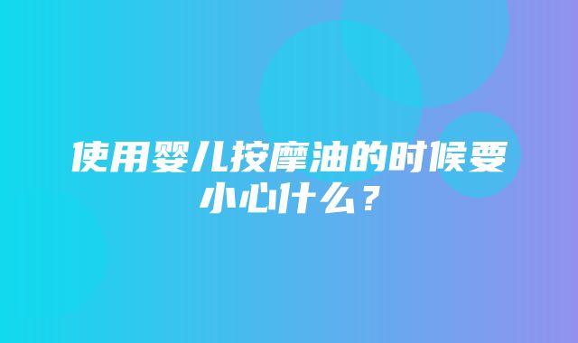 使用婴儿按摩油的时候要小心什么？