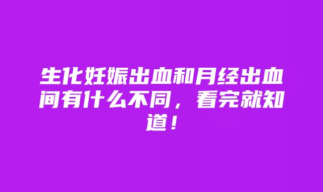 生化妊娠出血和月经出血间有什么不同，看完就知道！