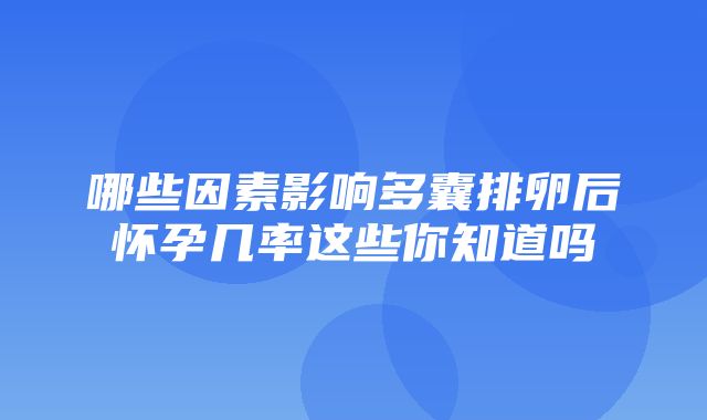 哪些因素影响多囊排卵后怀孕几率这些你知道吗