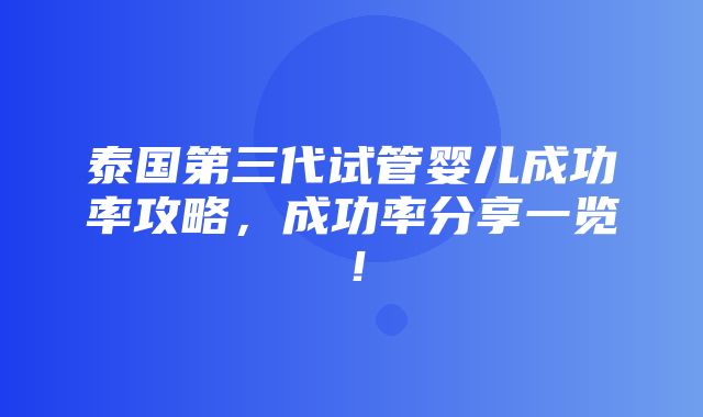 泰国第三代试管婴儿成功率攻略，成功率分享一览！