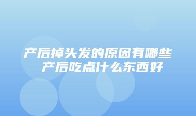 产后掉头发的原因有哪些 产后吃点什么东西好