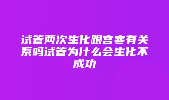 试管两次生化跟宫寒有关系吗试管为什么会生化不成功