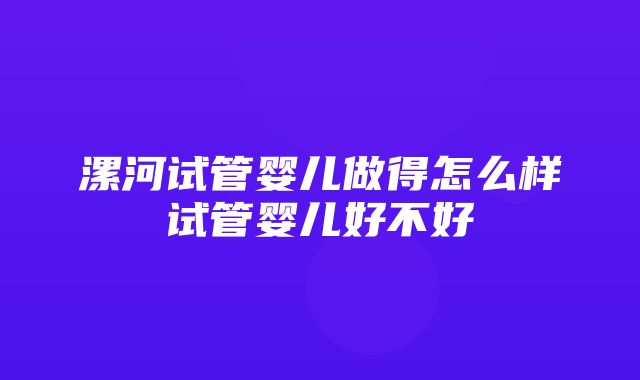 漯河试管婴儿做得怎么样试管婴儿好不好