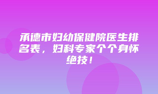 承德市妇幼保健院医生排名表，妇科专家个个身怀绝技！