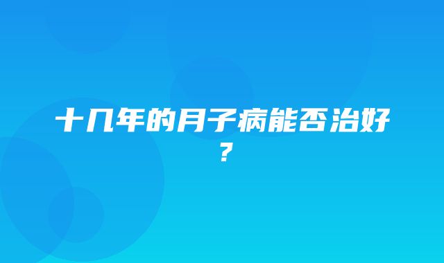 十几年的月子病能否治好？