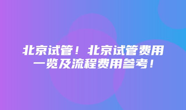 北京试管！北京试管费用一览及流程费用参考！