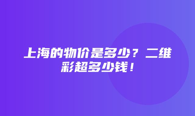 上海的物价是多少？二维彩超多少钱！