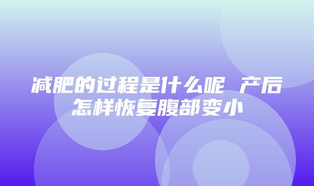 减肥的过程是什么呢 产后怎样恢复腹部变小