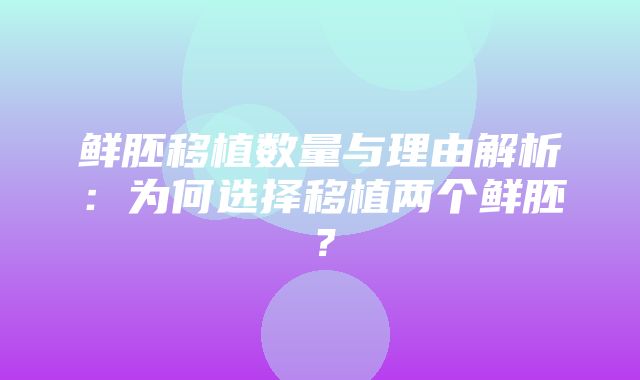 鲜胚移植数量与理由解析：为何选择移植两个鲜胚？