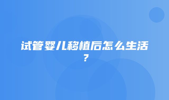 试管婴儿移植后怎么生活？