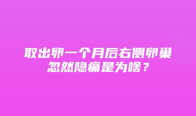 取出卵一个月后右侧卵巢忽然隐痛是为啥？