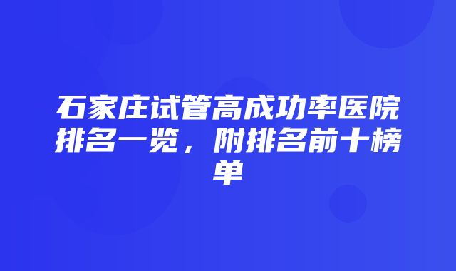 石家庄试管高成功率医院排名一览，附排名前十榜单