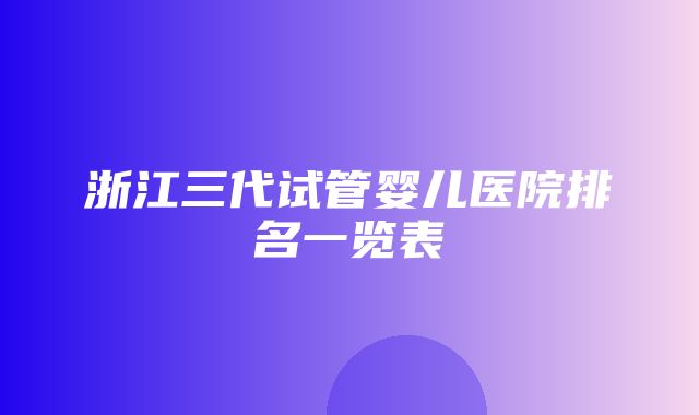 浙江三代试管婴儿医院排名一览表