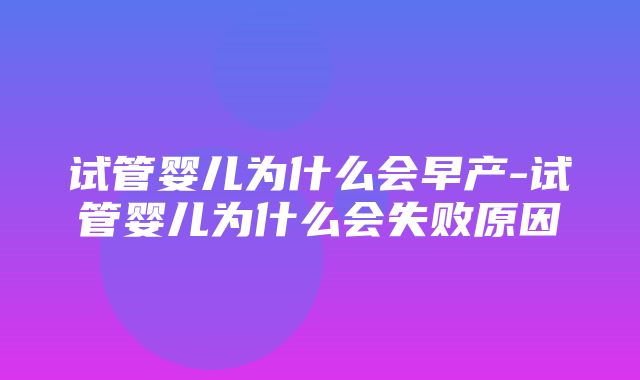 试管婴儿为什么会早产-试管婴儿为什么会失败原因