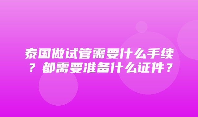 泰国做试管需要什么手续？都需要准备什么证件？