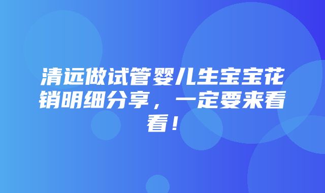 清远做试管婴儿生宝宝花销明细分享，一定要来看看！