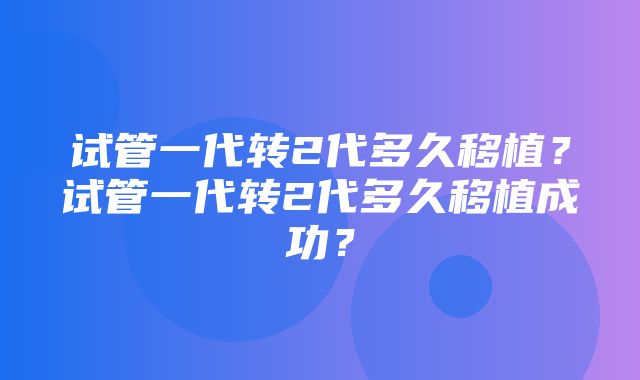 试管一代转2代多久移植？试管一代转2代多久移植成功？