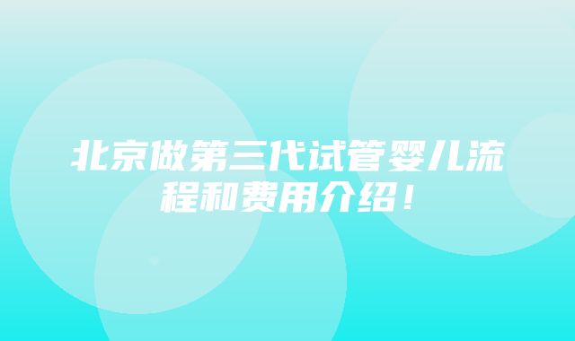 北京做第三代试管婴儿流程和费用介绍！