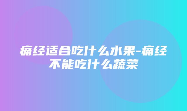 痛经适合吃什么水果-痛经不能吃什么蔬菜