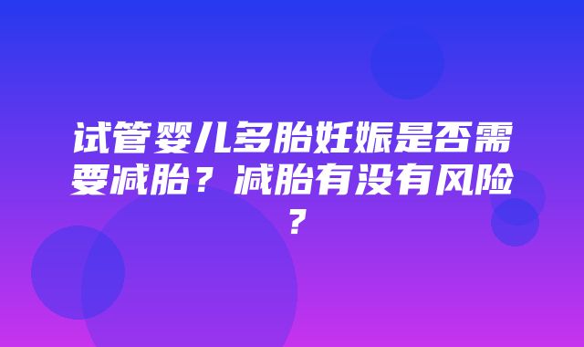 试管婴儿多胎妊娠是否需要减胎？减胎有没有风险？