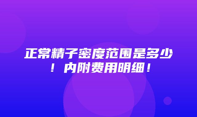 正常精子密度范围是多少！内附费用明细！