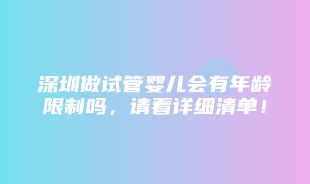 深圳做试管婴儿会有年龄限制吗，请看详细清单！