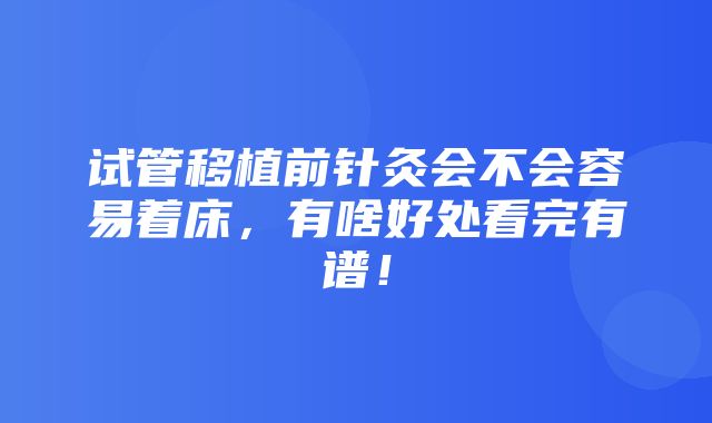 试管移植前针灸会不会容易着床，有啥好处看完有谱！