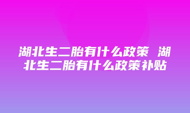 湖北生二胎有什么政策 湖北生二胎有什么政策补贴