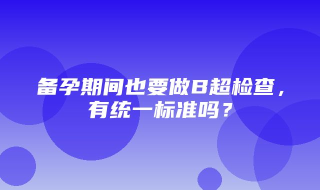 备孕期间也要做B超检查，有统一标准吗？