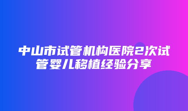 中山市试管机构医院2次试管婴儿移植经验分享