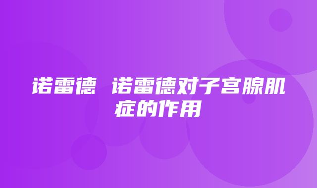 诺雷德 诺雷德对子宫腺肌症的作用