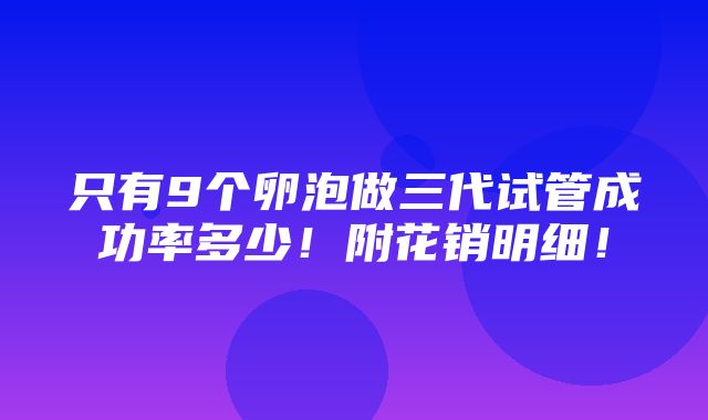 只有9个卵泡做三代试管成功率多少！附花销明细！