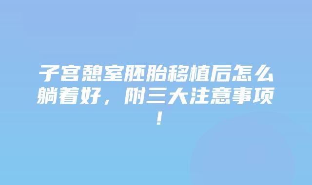 子宫憩室胚胎移植后怎么躺着好，附三大注意事项！