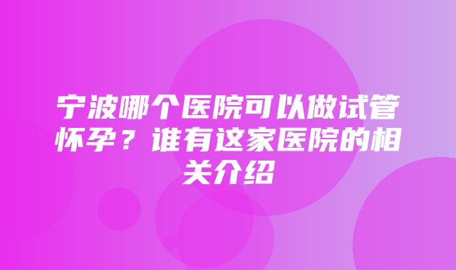 宁波哪个医院可以做试管怀孕？谁有这家医院的相关介绍