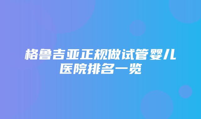 格鲁吉亚正规做试管婴儿医院排名一览