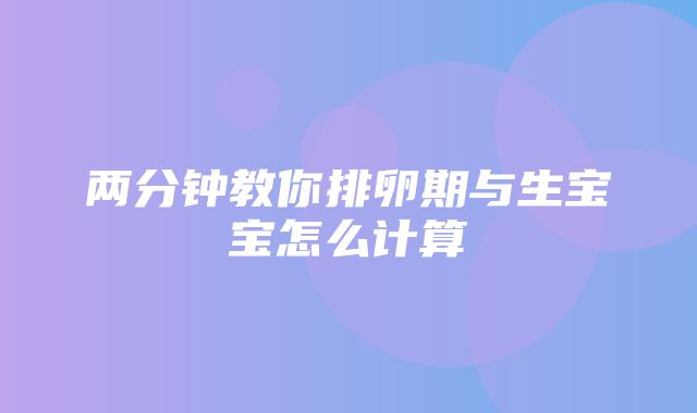 两分钟教你排卵期与生宝宝怎么计算