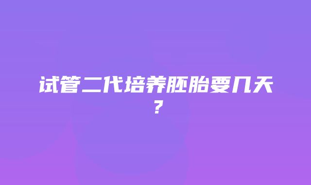 试管二代培养胚胎要几天？